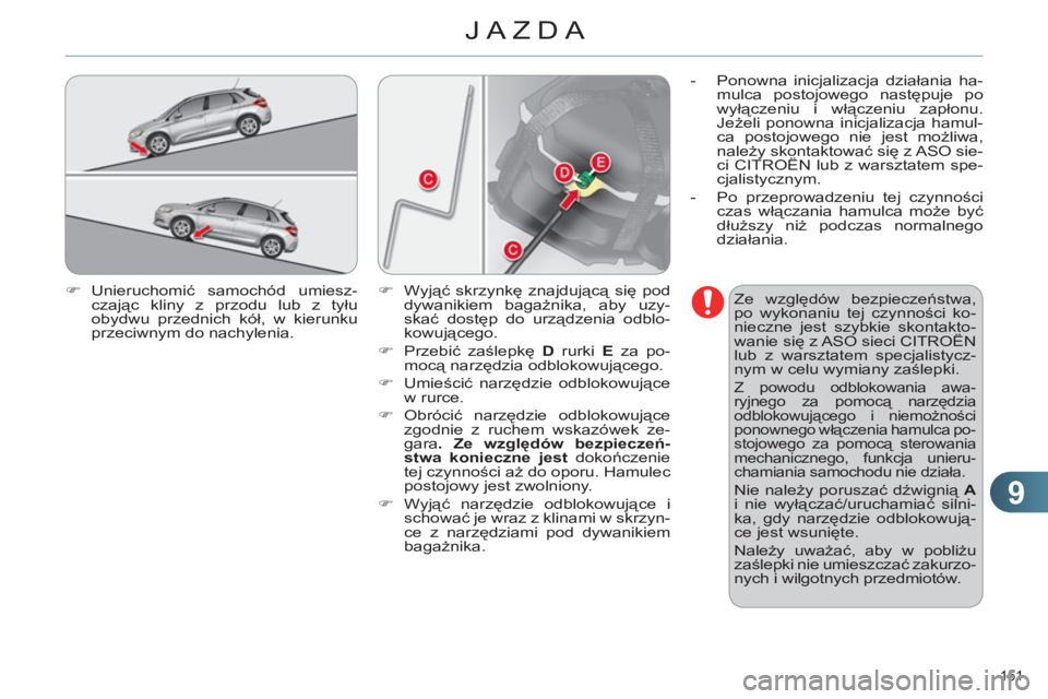 CITROEN C4 2013  Instrukcja obsługi (in Polish) 9
JAZDA
151 
   
�) 
 Unieruchomić samochód umiesz-
czając kliny z przodu lub z tyłu 
obydwu przednich kół, w kierunku 
przeciwnym do nachylenia.    
Ze względów bezpieczeństwa, 
po wykonaniu