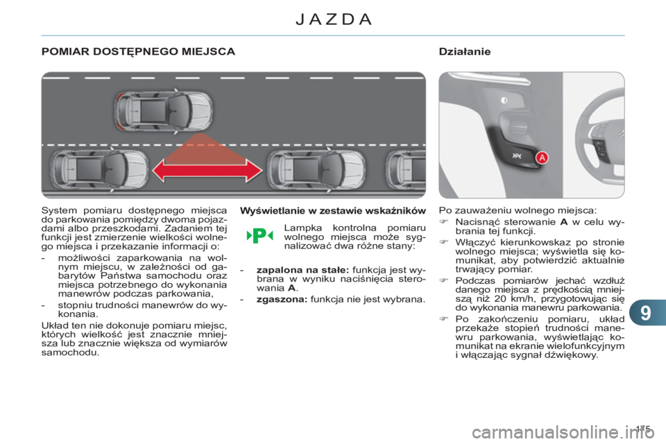 CITROEN C4 2013  Instrukcja obsługi (in Polish) 9
JAZDA
175 
POMIAR DOSTĘPNEGO MIEJSCA 
 
 
System pomiaru dostępnego miejsca 
do parkowania pomiędzy dwoma pojaz-
dami albo przeszkodami. Zadaniem tej 
funkcji jest zmierzenie wielkości wolne-
go
