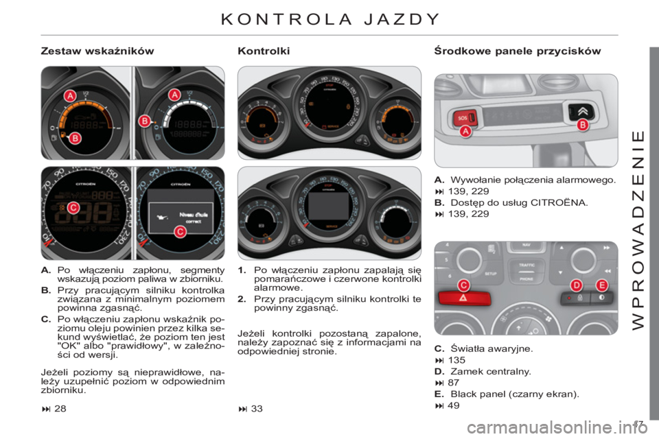 CITROEN C4 2013  Instrukcja obsługi (in Polish) 17 
WPROWADZENIE
  KONTROLA JAZDY 
 
 
Zestaw wskaźników   
KontrolkiŚrodkowe panele przycisków
 
 
 
A. 
 Po  włączeniu zapłonu, segmenty 
wskazują poziom paliwa w zbiorniku. 
   
B. 
 Przy p
