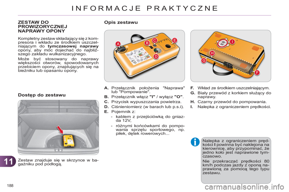 CITROEN C4 2013  Instrukcja obsługi (in Polish) 11
INFORMACJE PRAKTYCZNE
188 
   
 
 
 
 
 
 
 
 
 
 
 
ZESTAW DO PROWIZORYCZNEJ 
NAPRAWY OPONY 
  Kompletny zestaw składający się z kom-
presora i wkładu ze środkiem uszczel-
niającym do  tymcz