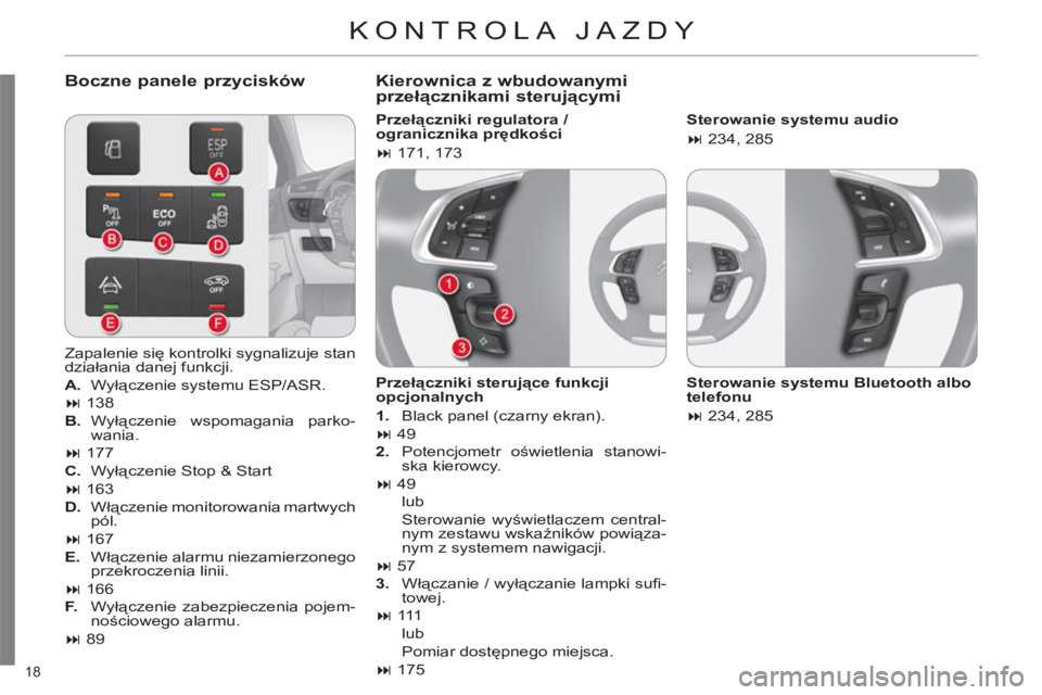 CITROEN C4 2013  Instrukcja obsługi (in Polish) 18 
  KONTROLA JAZDY 
 
 
Boczne panele przycisków   
Kierownica z wbudowanymiprzełącznikami sterującymi
 
 
Przełączniki regulatora / 
ogranicznika prędkości 
   
 
� 
 171, 173  
 
   
Prze