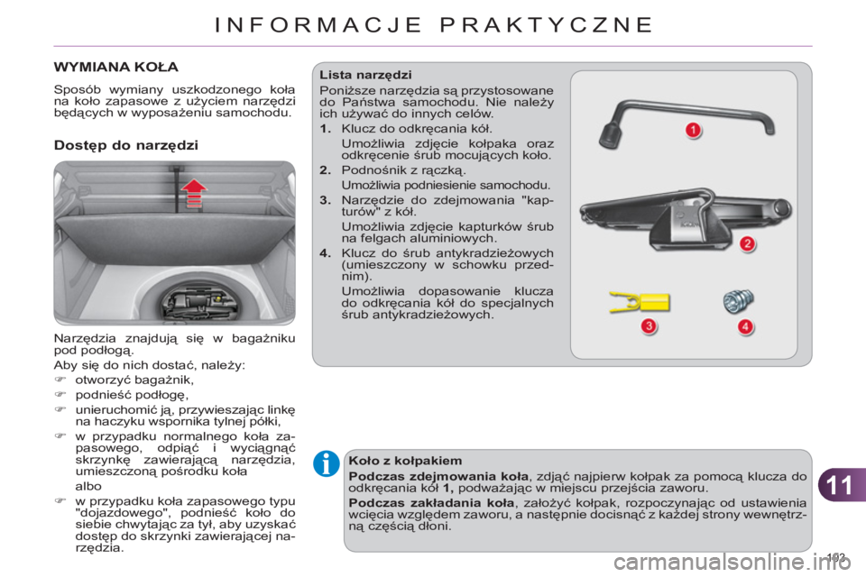 CITROEN C4 2013  Instrukcja obsługi (in Polish) 11
INFORMACJE PRAKTYCZNE
193 
WYMIANA KOŁA 
 
Sposób wymiany uszkodzonego koła 
na koło zapasowe z użyciem narzędzi 
będących w wyposażeniu samochodu. 
 
 Dostęp do narzędzi
 
Narzędzia zn