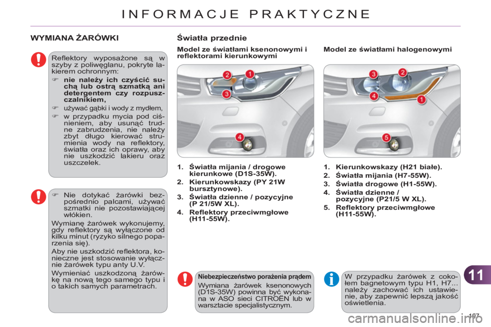CITROEN C4 2013  Instrukcja obsługi (in Polish) 11
INFORMACJE PRAKTYCZNE
197 
   
 
 
 
 
 
 
 
WYMIANA ŻARÓWKI
 
Reﬂ ektory  wyposażone są w 
szyby z poliwęglanu, pokryte la-
kierem ochronnym: 
   
 
�) 
  nie należy ich czyścić su-
chą