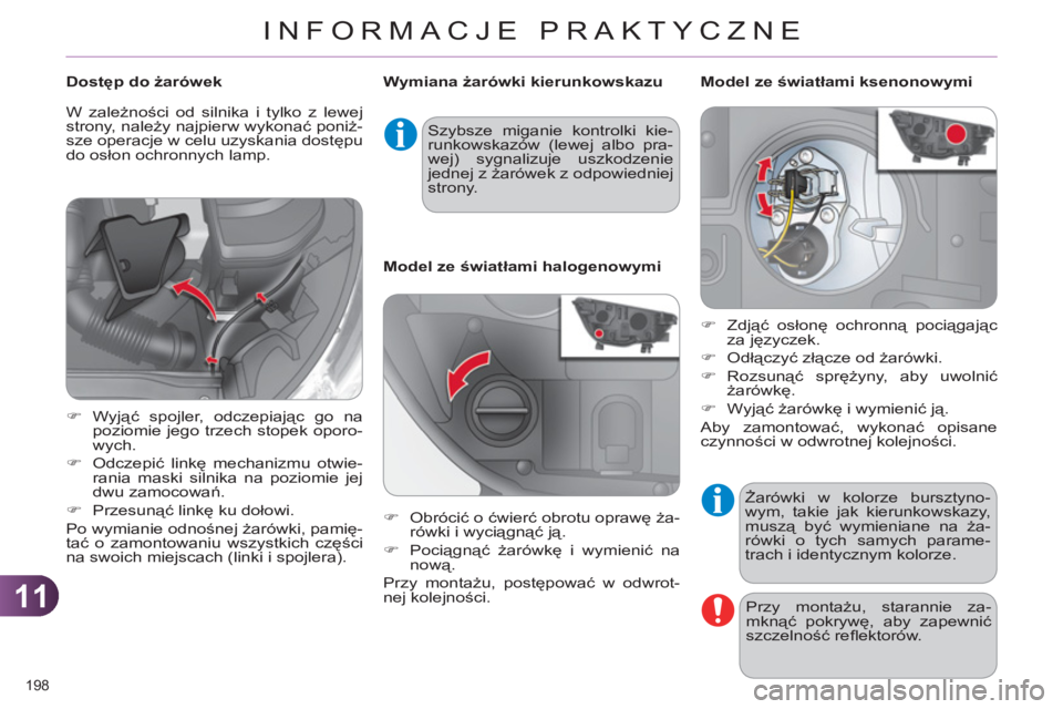 CITROEN C4 2013  Instrukcja obsługi (in Polish) 11
INFORMACJE PRAKTYCZNE
198 
  Żarówki w kolorze bursztyno-
wym, takie jak kierunkowskazy, 
muszą być wymieniane na ża-
rówki o tych samych parame-
trach i identycznym kolorze. 
  Przy montażu