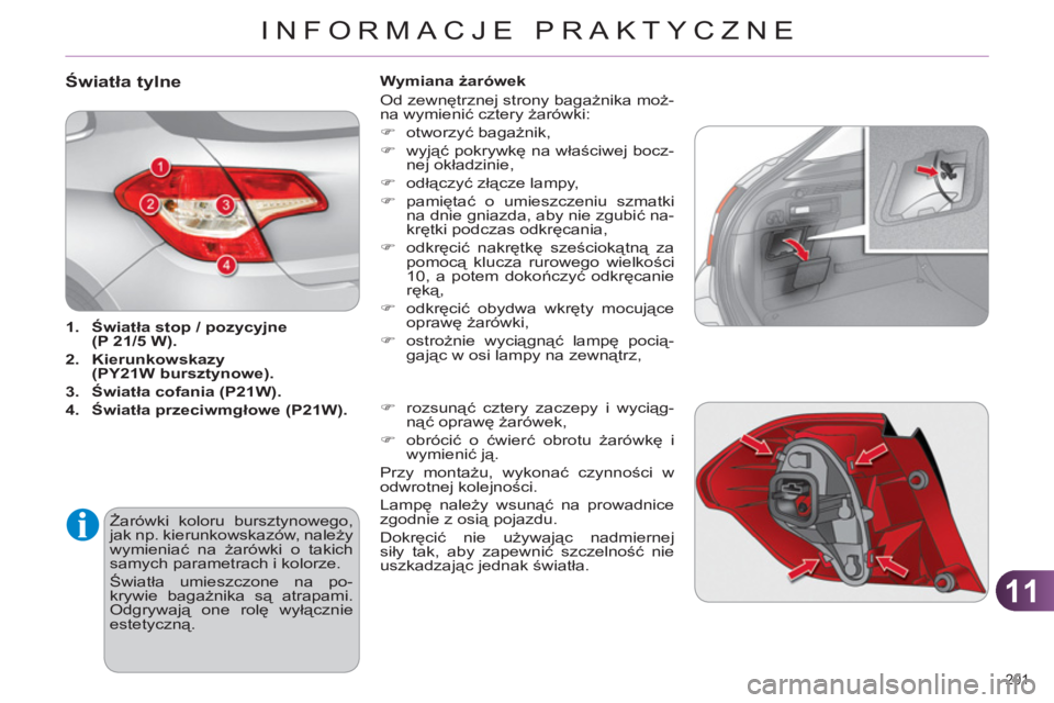 CITROEN C4 2013  Instrukcja obsługi (in Polish) 11
INFORMACJE PRAKTYCZNE
201 
Światła tylne 
 
 
 
1. 
  Światła stop / pozycyjne
(P 21/5 W). 
 
   
2. 
  Kierunkowskazy 
(PY21W bursztynowe). 
 
   
3. 
  Światła cofania (P21W). 
 
   
4. 
  