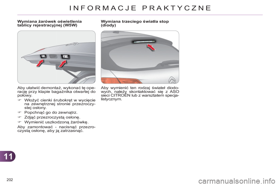 CITROEN C4 2013  Instrukcja obsługi (in Polish) 11
INFORMACJE PRAKTYCZNE
202 
  Aby ułatwić demontaż, wykonać tę ope-
rację przy klapie bagażnika otwartej do 
połowy. 
   
 
�) 
 Włożyć cienki śrubokręt w wycięcie 
na zewnętrznej str