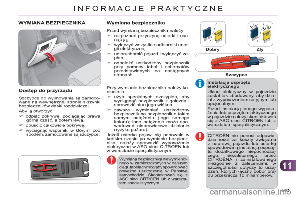 CITROEN C4 2013  Instrukcja obsługi (in Polish) 11
INFORMACJE PRAKTYCZNE
203 
   
 
 
 
 
 
 
 
 
 
 
 
 
 
WYMIANA BEZPIECZNIKA 
Dostęp do przyrządu 
 
Szczypce do wyjmowania są zamoco-
wane na wewnętrznej stronie skrzynki 
bezpieczników desk