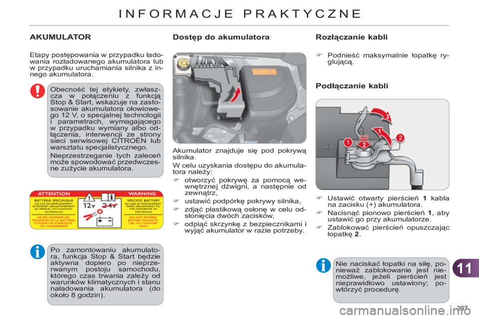 CITROEN C4 2013  Instrukcja obsługi (in Polish) 11
INFORMACJE PRAKTYCZNE
207 
AKUMULATOR
  Akumulator znajduje się pod pokrywą 
silnika. 
  W celu uzyskania dostępu do akumula-
tora należy: 
   
 
�) 
 otworzyć pokrywę za pomocą we-
wnętrzn