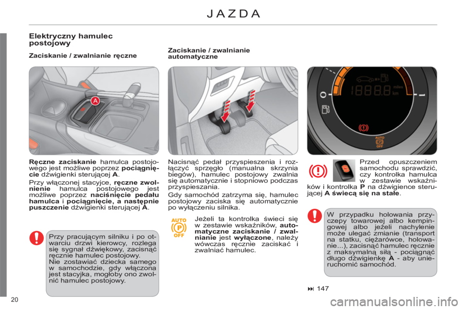 CITROEN C4 2013  Instrukcja obsługi (in Polish) 20 
  JAZDA 
 
 
Elektryczny hamulecpostojowy 
 
 
Zaciskanie / zwalnianie ręczne    
Zaciskanie / zwalnianie 
automatyczne 
   
Przed opuszczeniem 
samochodu sprawdzić, 
czy kontrolka hamulca 
w ze