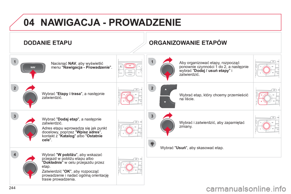 CITROEN C4 2013  Instrukcja obsługi (in Polish) 244
04
1
4
3
1
3
22
NAWIGACJA - PROWADZENIE 
   
DODANIE ETAPU 
 
 
Nacisnąć  NAV, aby wyświetlić menu "Nawigacja - Prowadzenie".
Wybrać " Etapy i trasa 
", a następnie
zatwierdzić.  
W
ybrać 