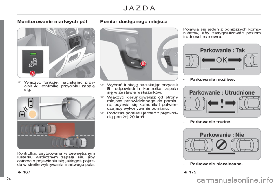 CITROEN C4 2013  Instrukcja obsługi (in Polish) 24 
  JAZDA 
 
 
Monitorowanie martwych pól    
Pomiar dostępnego miejsca 
 
Pojawia się jeden z poniższych komu-
nikatów, aby zasygnalizować poziom 
trudności manewru: 
   
 
�) 
 Włączyć f