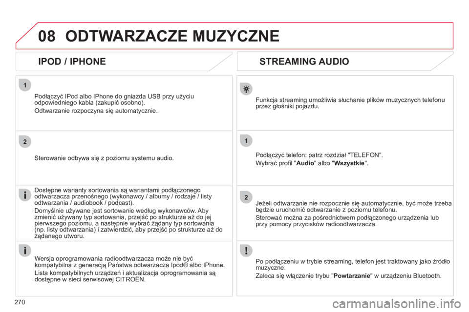 CITROEN C4 2013  Instrukcja obsługi (in Polish) 270
1
2
1
2
08
   
 
 
 
 
 
STREAMING AUDIO 
Funkcja streaming umożliwia słuchanie plików muzycznych telefonu
przez głośniki pojazdu.
Podłączyć tele
fon: patrz rozdział "TELEFON".
W
ybrać p