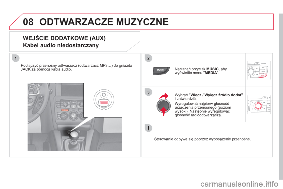 CITROEN C4 2013  Instrukcja obsługi (in Polish) 271
08
12
3
ODTWARZACZE MUZYCZNE 
   
 
 
 
 
 
 
 
 
 
 
 
WEJŚCIE DODATKOWE (AUX)  
Kabel audio niedostarczany 
Podłączyć przenośny odtwarzacz (odtwarzacz MP3…) do gniazdaJACK za pomocą kabl