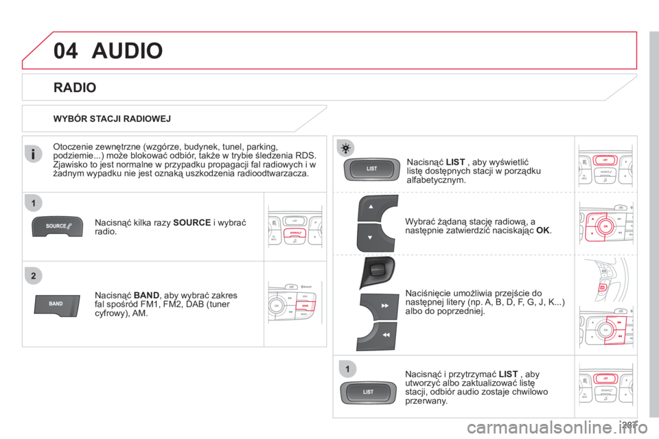 CITROEN C4 2013  Instrukcja obsługi (in Polish) 287
1
2
1
04AUDIO 
Nacisnąć kilka razy  SOURCEi wybrać 
radio.
Nacisną
ć BAND 
, aby wybrać zakres fal spośród FM1, FM2, DAB (tuner cyfrowy), AM.Nacisnąć  
LIST 
 , aby wyświetlićlistę do