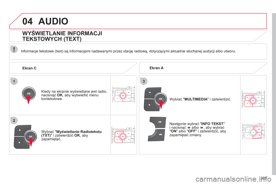 CITROEN C4 2013  Instrukcja obsługi (in Polish) 289
1
2
3
04AUDIO
   
 
Ekran A 
     
In
formacje tekstowe (text) są informacjami nadawanymi przez stację radiową, dotyczącymi aktualnie słuchanej audycji albo utworu.
Kied
y na ekranie wyświet