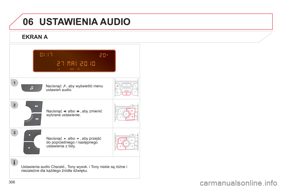 CITROEN C4 2013  Instrukcja obsługi (in Polish) 306
 
  
1
06
2
3
Nacisnąć  �‘, aby wyświetlić menuustawień audio.
Nacisnąć 
� 
 albo  �, aby zmienić 
wybrane ustawienie.
USTAWIENIA AUDIO
   
EKRAN A 
Nacisnąć � 
 albo  �, aby przej