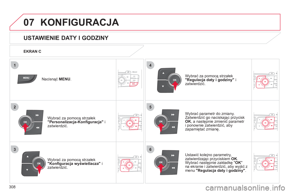 CITROEN C4 2013  Instrukcja obsługi (in Polish) 308
5
63
4
07
2
1
KONFIGURACJA 
   
 
 
 
 
 
 
 
 
 
 
 
USTAWIENIE DATY I GODZINY 
Wybrać parametr do zmiany.
Zatwierdzić go naciskając przycisk
OK 
, a następnie zmienić parametr 
i ponownie z