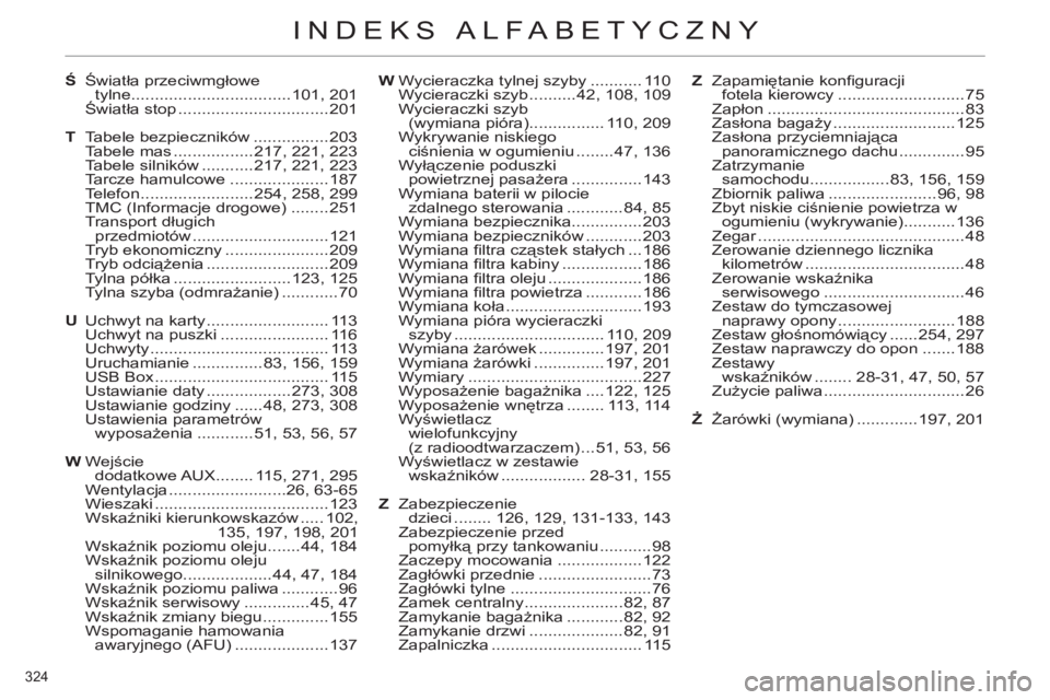 CITROEN C4 2013  Instrukcja obsługi (in Polish) 324 
INDEKS ALFABETYCZNY
Ś Światła przeciwmgłowe 
tylne ..................................101, 201
 Światła stop ................................201
T Tabele bezpieczników ................203
 