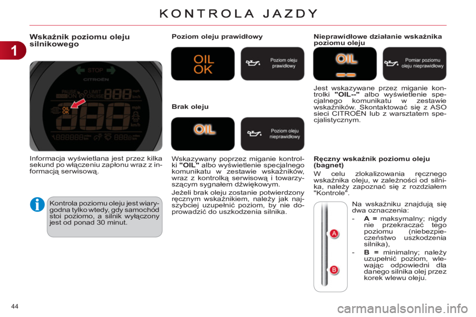 CITROEN C4 2013 Instrukcja obsługi (in Polish) 1
44
Wskaźnik poziomu oleju
silnikowego
Kontrola poziomu oleju jest wiary-
godna tylko wtedy, gdy samochód
stoi poziomo, a silnik wyłączony
jest od ponad 30 minut.
Poziom oleju prawidłow CITROEN C4 2013 Instrukcja obsługi (in Polish) 1
44
Wskaźnik poziomu oleju
silnikowego
Kontrola poziomu oleju jest wiary-
godna tylko wtedy, gdy samochód
stoi poziomo, a silnik wyłączony
jest od ponad 30 minut.
Poziom oleju prawidłow