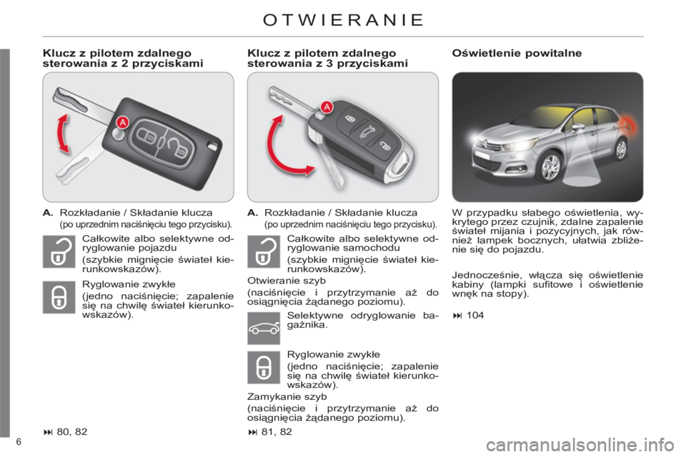 CITROEN C4 2013  Instrukcja obsługi (in Polish) 6 
OTWIERANIE
   
Klucz z pilotem zdalnego
sterowania z 2 przyciskami    
Klucz z pilotem zdalnego 
sterowania z 3 przyciskamiOświetlenie powitalne
 
 
 
A. 
 Rozkładanie / Składanie klucza  
 (po 