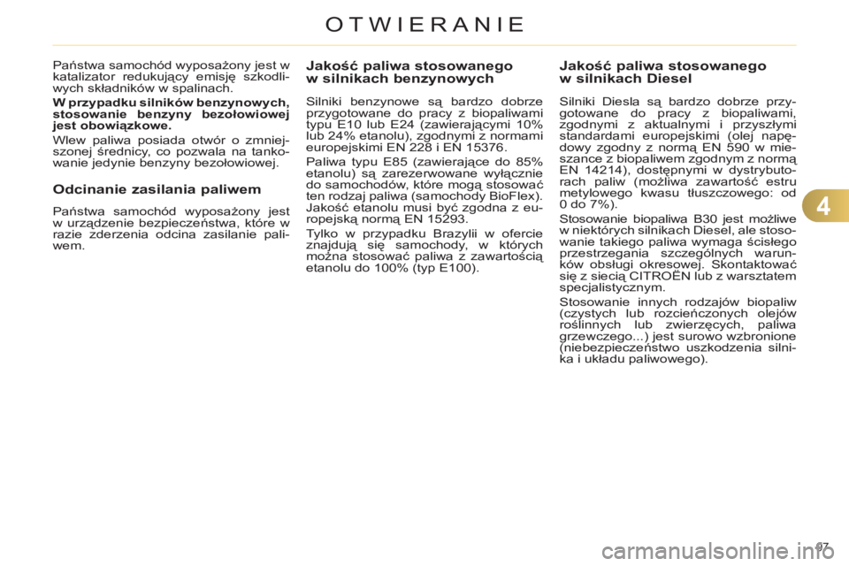 CITROEN C4 2013  Instrukcja obsługi (in Polish) 4
OTWIERANIE
97 
   
 
 
 
 
 
 
 
 
Jakość paliwa stosowanego 
w silnikach benzynowych 
   
Silniki benzynowe są bardzo dobrze 
przygotowane do pracy z biopaliwami 
typu E10 lub E24 (zawierającym