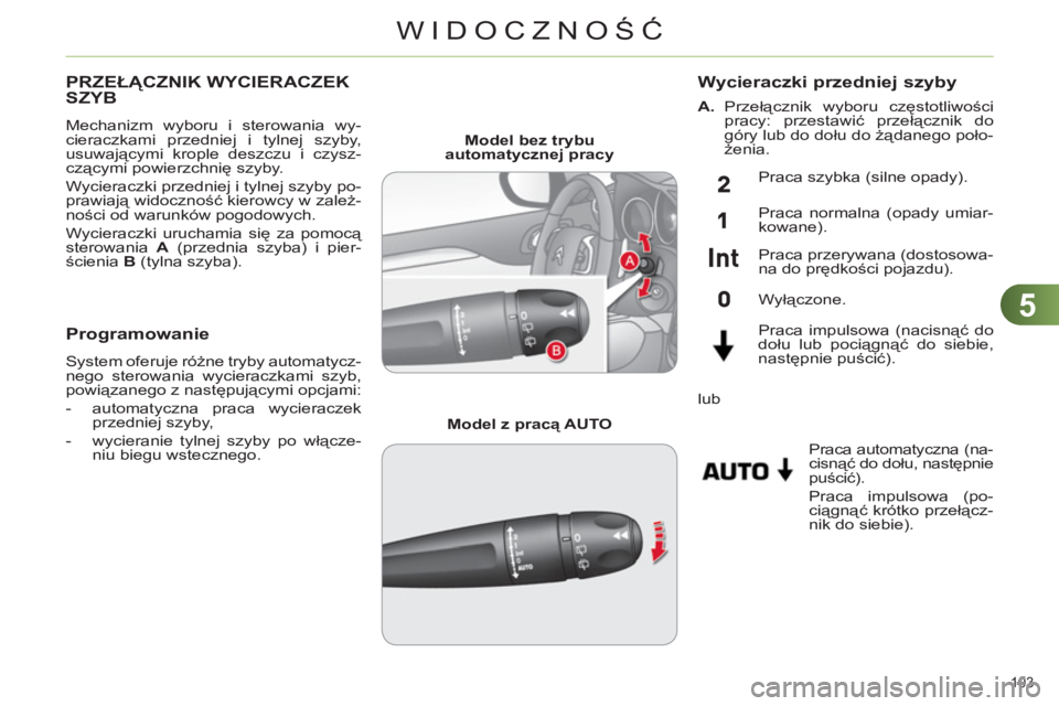 CITROEN C4 2011  Instrukcja obsługi (in Polish) 5
WIDOCZNOŚĆ
103 
PRZEŁĄCZNIK WYCIERACZEKSZYB 
 
Mechanizm wyboru i sterowania wy-
cieraczkami przedniej i tylnej szyby, 
usuwającymi krople deszczu i czysz-
czącymi powierzchnię szyby. 
  Wyci