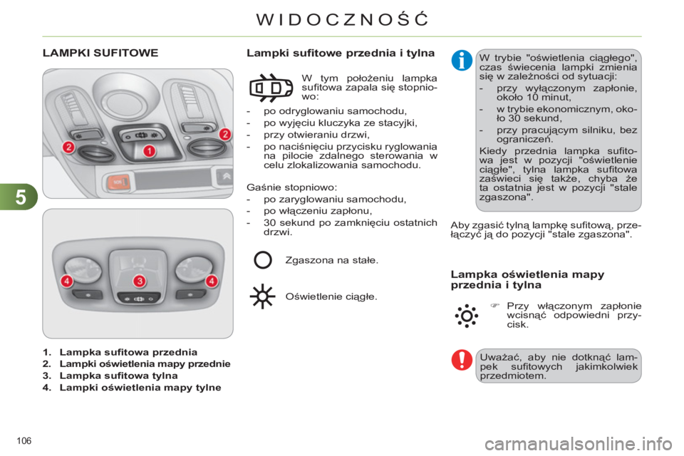CITROEN C4 2011  Instrukcja obsługi (in Polish) 5
WIDOCZNOŚĆ
106 
   
 
1. 
  Lampka suﬁ towa przednia 
 
   
2. 
  Lampki oświetlenia mapy przednie   
   
3. 
  Lampka suﬁ towa tylna 
 
   
4. 
  Lampki oświetlenia mapy tylne 
 
 
LAMPKI S