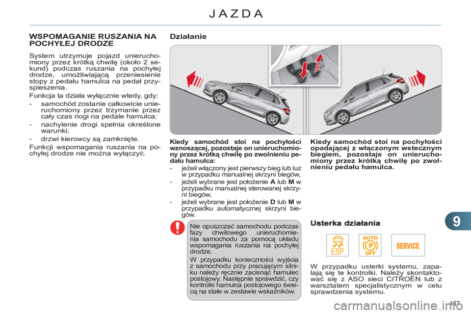 CITROEN C4 2011  Instrukcja obsługi (in Polish) 9
JAZDA
157 
WSPOMAGANIE RUSZANIA NA POCHYŁEJ DRODZE 
 
System utrzymuje pojazd unierucho-
miony przez krótką chwilę (około 2 se-
kund) podczas ruszania na pochyłej 
drodze, umożliwiającą prz