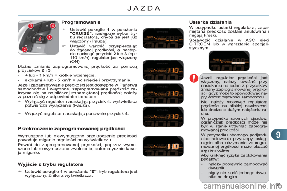 CITROEN C4 2011  Instrukcja obsługi (in Polish) 9
JAZDA
169 
  Jeżeli regulator prędkości jest 
włączony, należy uważać przy 
naciskaniu na jeden z przycisków 
zmiany zaprogramowanej prędko-
ści, gdyż może to spowodować na-
gły wzros
