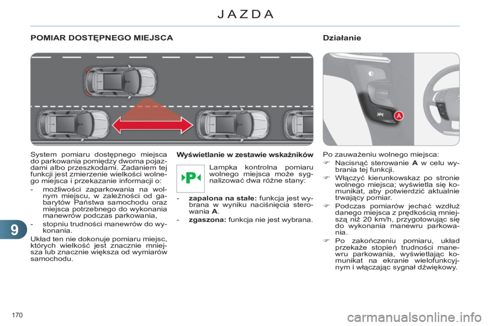 CITROEN C4 2011  Instrukcja obsługi (in Polish) 9
JAZDA
170 
POMIAR DOSTĘPNEGO MIEJSCA 
 
 
System pomiaru dostępnego miejsca 
do parkowania pomiędzy dwoma pojaz-
dami albo przeszkodami. Zadaniem tej 
funkcji jest zmierzenie wielkości wolne-
go
