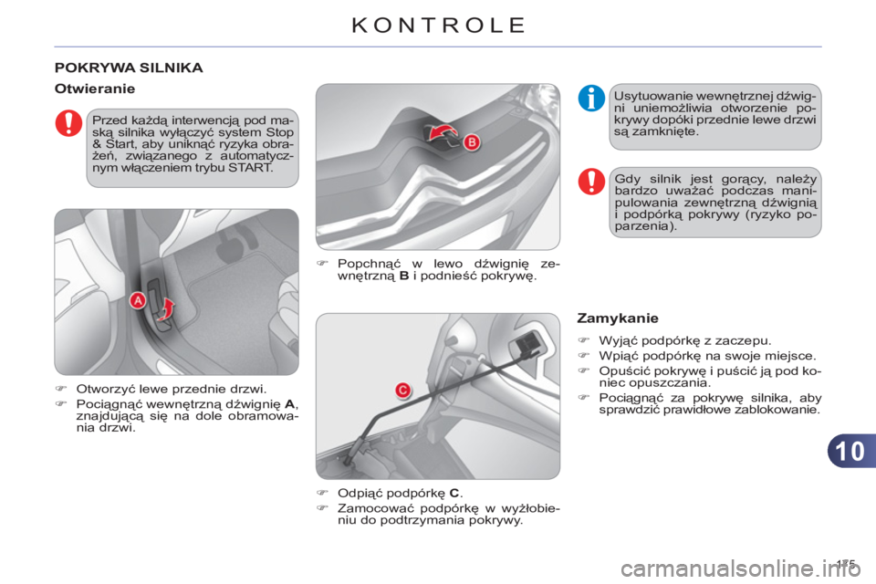 CITROEN C4 2011  Instrukcja obsługi (in Polish) 10
KONTROLE
175 
POKRYWA SILNIKA 
   
�) 
 Popchnąć w lewo dźwignię ze-
wnętrzną  B 
 i podnieść pokrywę. 
 
 
Otwieranie 
 
 
 
�) 
 Otworzyć lewe przednie drzwi. 
   
�) 
 Pociągnąć wew