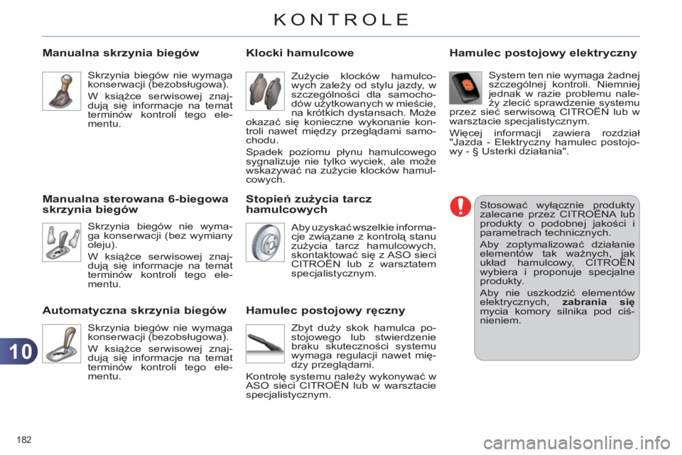 CITROEN C4 2011  Instrukcja obsługi (in Polish) 10
KONTROLE
182 
   
 
 
 
 
Manualna skrzynia biegów
 
Skrzynia biegów nie wymaga 
konserwacji (bezobsługowa). 
  W książce serwisowej znaj-
dują się informacje na temat 
terminów kontroli te