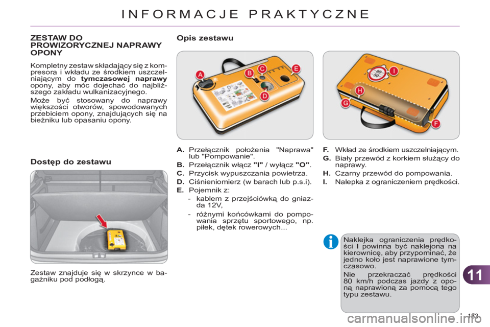 CITROEN C4 2011  Instrukcja obsługi (in Polish) 11
INFORMACJE PRAKTYCZNE
183 
ZESTAW DO PROWIZORYCZNEJ NAPRAWY 
OPONY 
  Kompletny zestaw składający się z kom-
presora i wkładu ze środkiem uszczel-
niającym do  tymczasowej naprawy 
 
opony, a