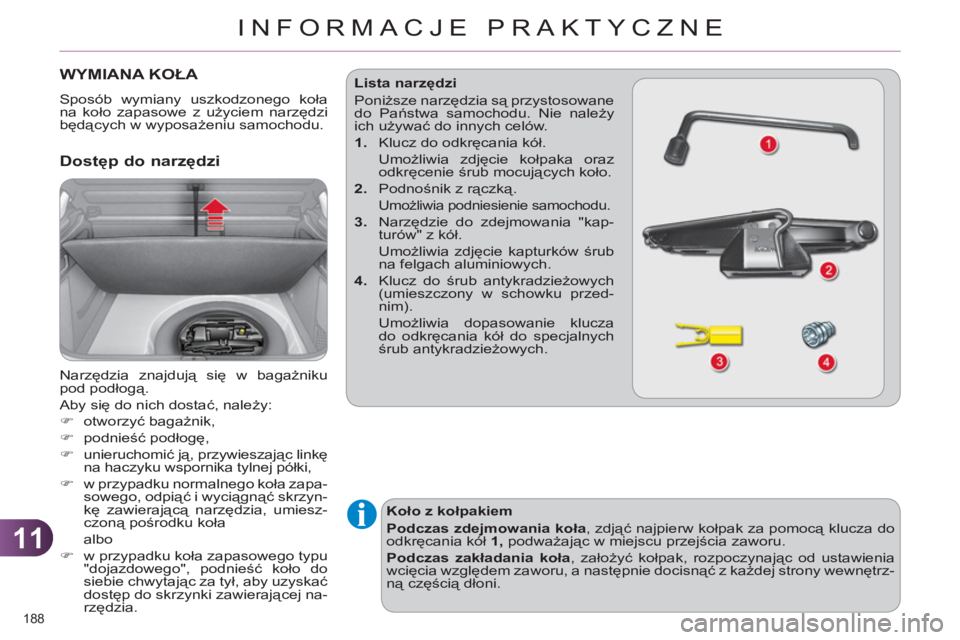 CITROEN C4 2011  Instrukcja obsługi (in Polish) 11
INFORMACJE PRAKTYCZNE
188 
WYMIANA KOŁA 
 
Sposób wymiany uszkodzonego koła 
na koło zapasowe z użyciem narzędzi 
będących w wyposażeniu samochodu. 
 
 Dostęp do narzędzi
 
Narzędzia zn