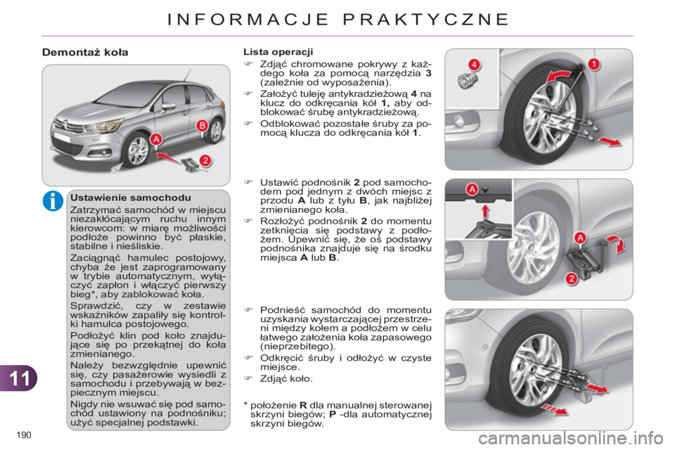 CITROEN C4 2011  Instrukcja obsługi (in Polish) 11
INFORMACJE PRAKTYCZNE
190 
Demontaż koła
 
 
Ustawienie samochodu 
  Zatrzymać samochód w miejscu 
niezakłócającym ruchu innym 
kierowcom: w miarę możliwości 
podłoże powinno być płas