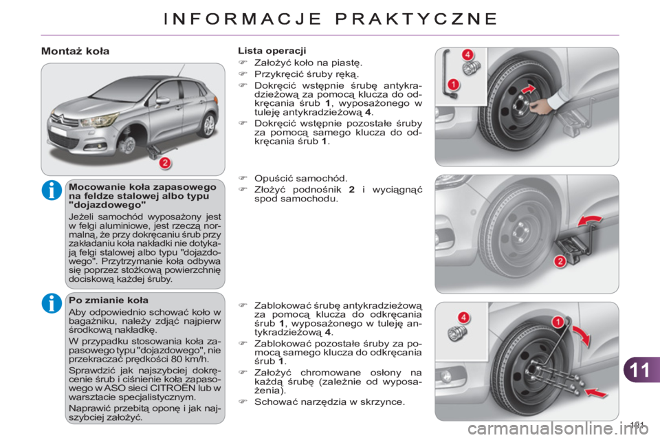 CITROEN C4 2011  Instrukcja obsługi (in Polish) 11
191 
   
Montaż koła
 
 
Mocowanie koła zapasowego 
na feldze stalowej albo typu 
"dojazdowego" 
  Jeżeli samochód wyposażony jest 
w felgi aluminiowe, jest rzeczą nor-
malną, że przy dokr