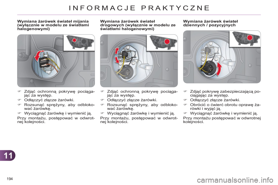 CITROEN C4 2011  Instrukcja obsługi (in Polish) 11
INFORMACJE PRAKTYCZNE
194 
   
 
 
 
 
 
 
 
 
 
Wymiana żarówek świateł mijania 
(wyłącznie w modelu ze światłami 
halogenowymi)    
 
 
 
 
 
 
 
 
 
Wymiana żarówek świateł 
dziennyc