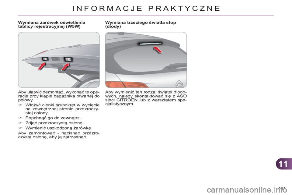 CITROEN C4 2011  Instrukcja obsługi (in Polish) 11
INFORMACJE PRAKTYCZNE
197 
  Aby ułatwić demontaż, wykonać tę ope-
rację przy klapie bagażnika otwartej do 
połowy. 
   
 
�) 
 Włożyć cienki śrubokręt w wycięcie 
na zewnętrznej str