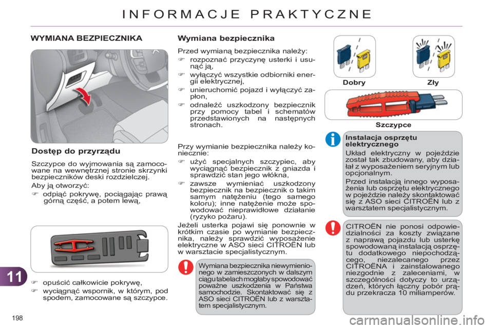 CITROEN C4 2011  Instrukcja obsługi (in Polish) 11
INFORMACJE PRAKTYCZNE
198 
   
 
 
 
 
 
 
 
 
 
 
 
 
 
WYMIANA BEZPIECZNIKA 
Dostęp do przyrządu 
 
Szczypce do wyjmowania są zamoco-
wane na wewnętrznej stronie skrzynki 
bezpieczników desk