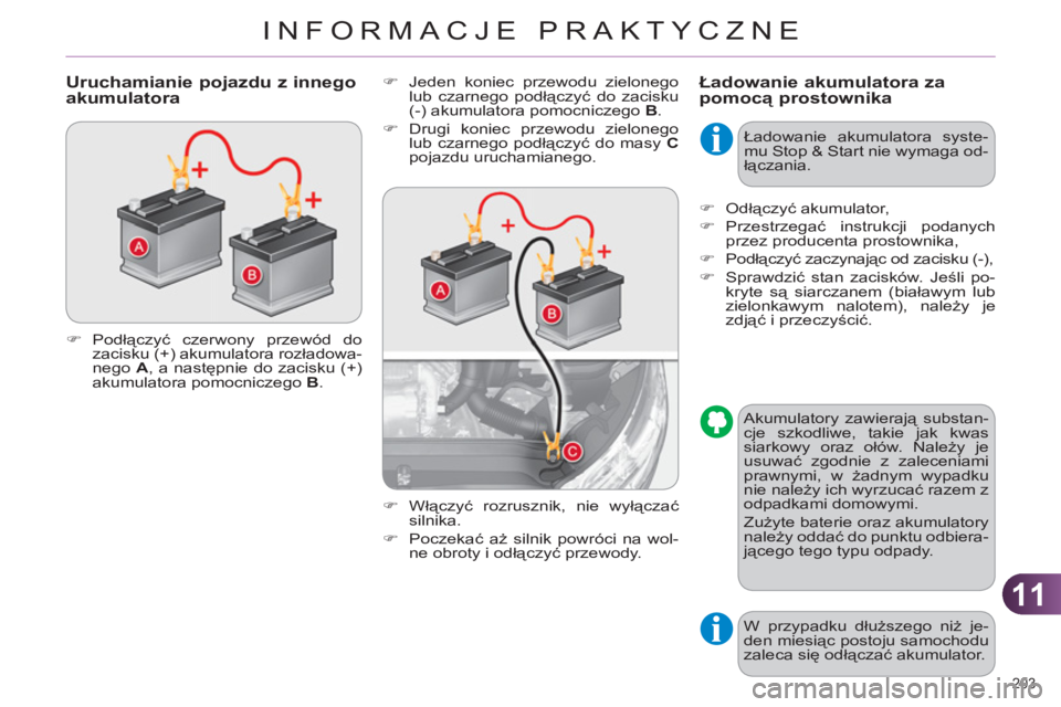 CITROEN C4 2011  Instrukcja obsługi (in Polish) 11
INFORMACJE PRAKTYCZNE
203 
Ładowanie akumulatora za 
pomocą prostownika  
 
�) 
  Jeden koniec przewodu zielonego 
lub czarnego podłączyć do zacisku 
(-) akumulatora pomocniczego  B 
. 
   
�)