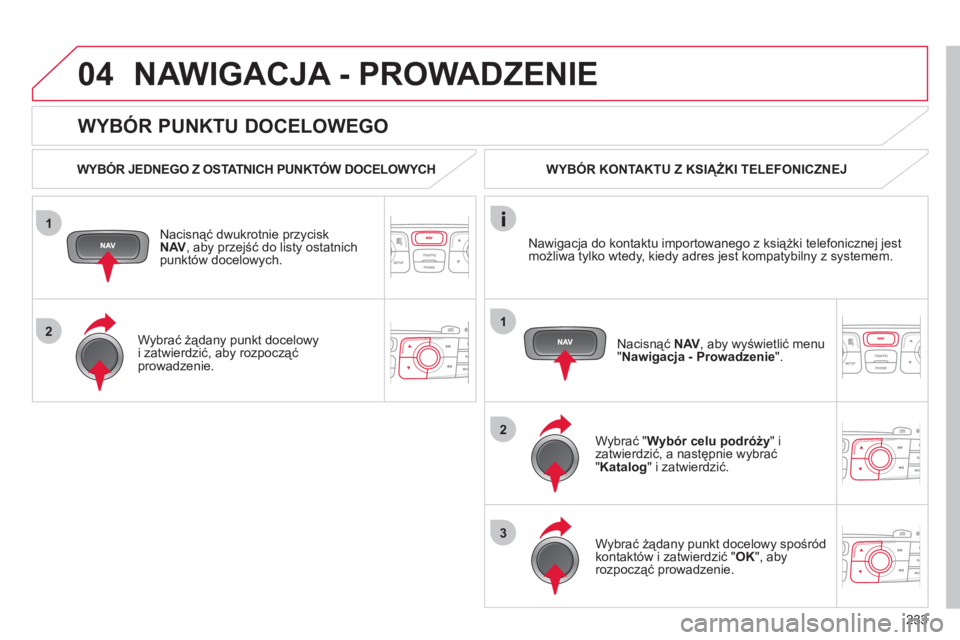 CITROEN C4 2011 Instrukcja obsługi (in Polish) 233
1
2
04
1
2
3
WYBÓR PUNKTU DOCELOWEGO
NAWIGACJA - PROWADZENIE
WYBÓR JEDNEGO Z OSTATNICH PUNKTÓW DOCELOWYCH
Nacisną
ć dwukrotnie przycisk
NAV
, aby przejść do listy ostatnich
pun CITROEN C4 2011 Instrukcja obsługi (in Polish) 233
1
2
04
1
2
3
WYBÓR PUNKTU DOCELOWEGO
NAWIGACJA - PROWADZENIE
WYBÓR JEDNEGO Z OSTATNICH PUNKTÓW DOCELOWYCH
Nacisną
ć dwukrotnie przycisk
NAV
, aby przejść do listy ostatnich
pun