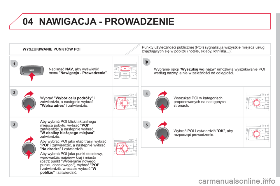 CITROEN C4 2011 Instrukcja obsługi (in Polish) 235
04
1
3
4
5
2
WYSZUKIWANIE PUNKTÓW POI
NAWIGACJA - PROWADZENIE
Punkty użyteczności publicznej (POI) sygnalizują wszystkie miejsca usług
znajdujących się w pobliżu (hotele, sklepy, l CITROEN C4 2011 Instrukcja obsługi (in Polish) 235
04
1
3
4
5
2
WYSZUKIWANIE PUNKTÓW POI
NAWIGACJA - PROWADZENIE
Punkty użyteczności publicznej (POI) sygnalizują wszystkie miejsca usług
znajdujących się w pobliżu (hotele, sklepy, l