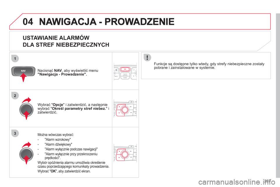 CITROEN C4 2011 Instrukcja obsługi (in Polish) 237
1
2
3
04
USTAWIANIE ALARMÓW
DLA STREF NIEBEZPIECZNYCH
Nacisnąć NAV
, aby wyświetlić menu "Nawigacja - Prowadzenie".
Można wówczas wybrać:
- "Alarm wzrokow
y"
- "Alarm dźwięk CITROEN C4 2011 Instrukcja obsługi (in Polish) 237
1
2
3
04
USTAWIANIE ALARMÓW
DLA STREF NIEBEZPIECZNYCH
Nacisnąć NAV
, aby wyświetlić menu "Nawigacja - Prowadzenie".
Można wówczas wybrać:
- "Alarm wzrokow
y"
- "Alarm dźwięk