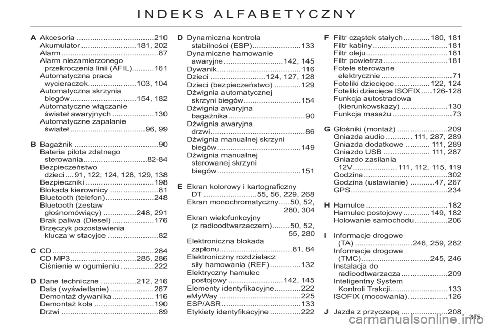 CITROEN C4 2011 Instrukcja obsługi (in Polish) 315
INDEKS ALFABETYCZNY
A Akcesoria ...................................210
Akumulator .........................181, 202
Alarm ............................................87
Alarm niezamierzonego
CITROEN C4 2011 Instrukcja obsługi (in Polish) 315
INDEKS ALFABETYCZNY
A Akcesoria ...................................210
Akumulator .........................181, 202
Alarm ............................................87
Alarm niezamierzonego