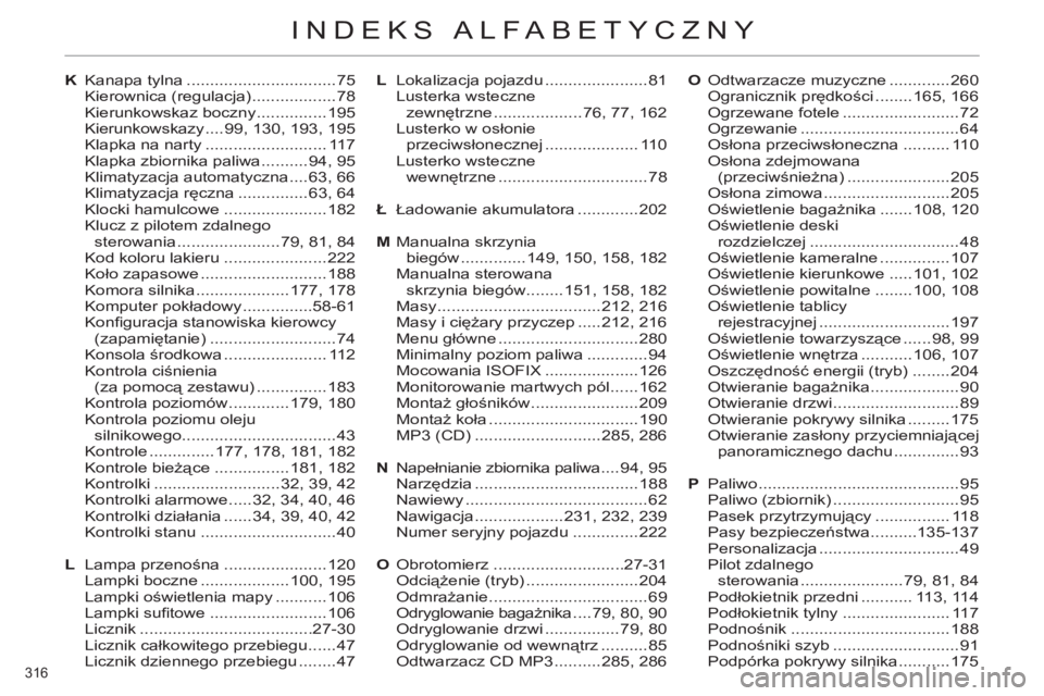 CITROEN C4 2011 Instrukcja obsługi (in Polish) 316
INDEKS ALFABETYCZNY
K Kanapa tylna ................................75
Kierownica (regulacja) ..................78
Kierunkowskaz boczny ...............195
Kierunkowskazy ....99, 130, 193, 195
CITROEN C4 2011 Instrukcja obsługi (in Polish) 316
INDEKS ALFABETYCZNY
K Kanapa tylna ................................75
Kierownica (regulacja) ..................78
Kierunkowskaz boczny ...............195
Kierunkowskazy ....99, 130, 193, 195
