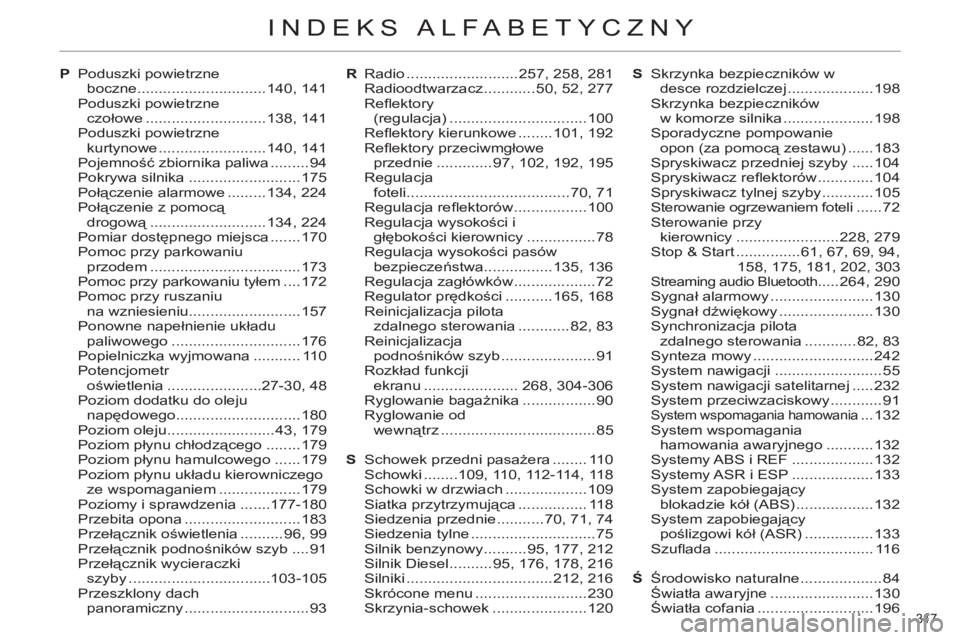 CITROEN C4 2011 Instrukcja obsługi (in Polish) 317
INDEKS ALFABETYCZNY
P Poduszki powietrzne
boczne ..............................140, 141
Poduszki powietrzne
czołowe ............................138, 141
Poduszki powietrzne
kurtynowe ..... CITROEN C4 2011 Instrukcja obsługi (in Polish) 317
INDEKS ALFABETYCZNY
P Poduszki powietrzne
boczne ..............................140, 141
Poduszki powietrzne
czołowe ............................138, 141
Poduszki powietrzne
kurtynowe .....