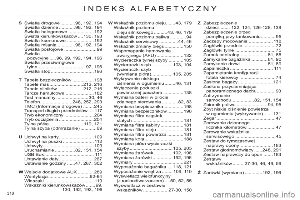 CITROEN C4 2011 Instrukcja obsługi (in Polish) 318
INDEKS ALFABETYCZNY
Ś Światła drogowe ...........96, 192, 194
Światła dzienne ............98, 192, 194
Światła halogenowe ...................192
Światła kierunkowskazów ....130, 193
CITROEN C4 2011 Instrukcja obsługi (in Polish) 318
INDEKS ALFABETYCZNY
Ś Światła drogowe ...........96, 192, 194
Światła dzienne ............98, 192, 194
Światła halogenowe ...................192
Światła kierunkowskazów ....130, 193
