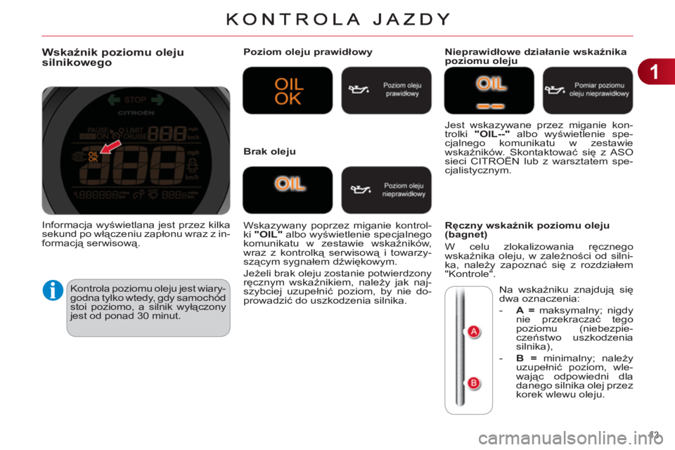 CITROEN C4 2011 Instrukcja obsługi (in Polish) 1
43
Wskaźnik poziomu oleju
silnikowego
Kontrola poziomu oleju jest wiary-
godna tylko wtedy, gdy samochód
stoi poziomo, a silnik wyłączony
jest od ponad 30 minut.
Poziom oleju prawidłow CITROEN C4 2011 Instrukcja obsługi (in Polish) 1
43
Wskaźnik poziomu oleju
silnikowego
Kontrola poziomu oleju jest wiary-
godna tylko wtedy, gdy samochód
stoi poziomo, a silnik wyłączony
jest od ponad 30 minut.
Poziom oleju prawidłow