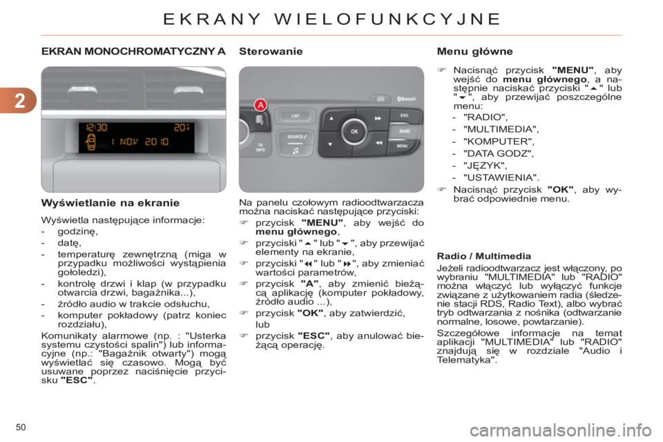 CITROEN C4 2011  Instrukcja obsługi (in Polish) 2
EKRANY WIELOFUNKCYJNE
50 
EKRAN MONOCHROMATYCZNY A 
   
Wyświetlanie na ekranie
 
Wyświetla następujące informacje: 
   
 
-  godzinę, 
   
-  datę, 
   
-  temperaturę zewnętrzną (miga w 
