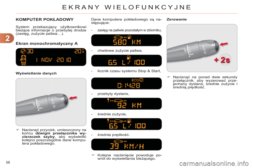 CITROEN C4 2011  Instrukcja obsługi (in Polish) 2
EKRANY WIELOFUNKCYJNE
58 
  KOMPUTER POKŁADOWY 
Ekran monochromatyczny A 
 
 
Wyświetlanie danych Dane komputera pokładowego są na-
stępujące: 
 
 
 
-  zasięg na paliwie pozostałym w zbiorn